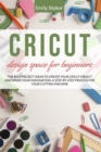Image for Cricut Design Space for Beginners : The complete step by step guide for your cricut design space with illustrations. Tips and tricks easy to apply even if you are a beginner