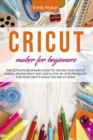 Image for Cricut Maker for Beginners : The Ultimate Beginners Guide to Master Your Cricut Maker, Design Space and useful step-by-step processes for your crafts while you are at home