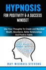 Image for Hypnosis for Positivity &amp; a Success Mindset : Use Your Thoughts to Create And Manifest Wealth, Abundance, Better Relationships, and Positive Habits