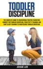 Image for Toddler Discipline : The Complete Guide to Discovering Positive Parenting Mindset for Toddler Discipline, from Potty Training and Baby Sleep Training to Montessori Toddler Discipline