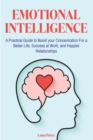 Image for Emotional Intelligence : A Practical Guide to Boost your Concentration For a Better Life, Success at Work, and Happier Relationships