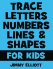 Image for Trace Letters Numbers Lines and Shapes For Kids : A Beginner Kids Tracing Workbook for Toddlers, Preschool, Pre-K &amp; Kindergarten Boys &amp; Girls - Children&#39;s Activity Book - Learning to Trace