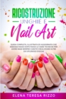 Image for Ricostruzione Unghie e Nail Art : Guida Completa, Illustrata ed Aggiornata che Insegna Passo Dopo Passo le Varie Tecniche per Avere Mani Sempre Curate e Realizzare Oltre 100 Splendidi Disegni