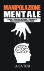 Image for Manipolazione Mentale : Tecniche e segreti per influenzare e convincere la mente e il comportamento delle persone