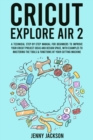Image for Cricut Explore Air 2 : A Technical Step-by-Step Manual for Beginners to Improve Your Cricut Project Ideas and Design Space, with Examples to Mastering the Tools &amp; Functions of Your Cutting Machine