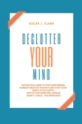 Image for Declutter your Mind : The Practical Guide to Stop Overthinking. Eliminate Negative Thoughts and Start Good Habits to Live Happily. How to Stop Worrying, Manage Anxiety, Stress, and Depression