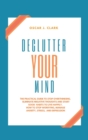 Image for Declutter your Mind : The Practical Guide to Stop Overthinking. Eliminate Negative Thoughts and Start Good Habits to Live Happily. How to Stop Worrying, Manage Anxiety, Stress, and Depression