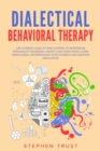 Image for Dialectical Behavioral Therapy : The Ultimate Guide to Take Control of Borderline Personality Disorders, Anxiety and Addictions; Learn Mindfulness, Interpersonal Effectiveness and Emotion Regulation