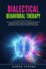 Image for Dialectical Behavioral Therapy : The Final Guide to take Control of Borderline Personality Disorders, Anxiety, Addictions; Learn Mindfulness, Interpersonal Effectiveness and Emotion Regulation