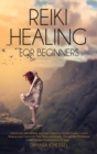 Image for Reiki Healing for Beginners : Reiki Healing for Beginners: Unlock your Self-Healing and Aura Cleansing Psychic Powers. Control, Reduce and Overcome Your Stress and Anxiety Through the Mindfulness with