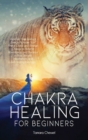 Image for Chakra Healing for Beginners : Increase Your Spiritual Energy, Activate Your Pineal Gland and Realign Chakras to Achieve Abundance and Balance in Your Life with Meditations and Self-Healing Exercises