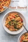 Image for 50 Plant Based Recipes that Will Change Your Life : Amazing Plant Based Recipes That will transform Your Body &amp; Health