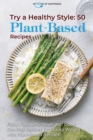 Image for Try a Healthy Style - 50 Plant-Based Recipes : Enjoy Flavourful Meals and Good Cooking Recipes for Losing Weight with Plant-Based Recipes