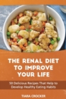 Image for The Renal Diet to Improve Your Life : 50 Delicious Recipes That Help to Develop Healthy Eating Habits