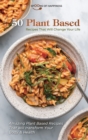 Image for 50 Plant Based Recipes that Will Change Your Life