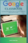 Image for Google Classroom : The Step by Step GUIDE for Pupils and Teachers, to Make the Digital Classroom Simply