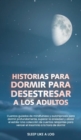 Image for Historias Para Dormir Para Desestresar a Los Adultos : Cuentos guiados de mindfulness y autohipnosis para dormir profundamente, superar la ansiedad y aliviar el estres-Una coleccion de cuentos relajan