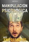 Image for Manipulacion psicologica oscura para empresarios : La guia final de como analizar, influenciar, manipular a las personas mediante tecnicas prohibidas de PNL, control mental y persuasion encubierta