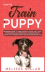 Image for How to Train a Puppy : Beginner&#39;s Guide to Train a Perfect Dog in Just 7 Days: Training Basics, Housebreaking, Commands, Tricks, Skills, Potty Training. Make your Dog understand You!