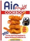 Image for Easy Air Fryer Lid Cookbook : 300 Effortless, Quick and Easy Crispy Recipes for Beginners and Advanced to Simplify Your Life