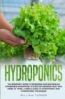 Image for Hydroponics : The Beginner&#39;s Guide to Designing and Building an Affordable Hydroponic System for Growing Fruit and Herbs at Home. a Simple Guide to Hydroponics and Hydroponics Techniques.