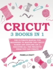 Image for Cricut : 3 books in 1: The Ultimate Manual for Beginners to Master The Cricut Maker and Explore Air 2. Discover all the Projects Ideas You Can Create and How to Start a Profitable Cricut Business