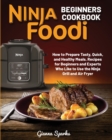 Image for Ninja Foodi Beginners Cookbook : How to Prepare Quick and Healthy Meals. Recipes for Beginners and Experts Who Like to Use the Ninja Grill and Air Fryer