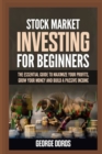 Image for Stock Market Investing for Beginners : The Essential Guide to Maximize Your Profits, Grow Your Money and Build a Passive Income