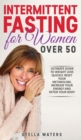 Image for Intermittent Fasting for Women Over 50 : The Ultimate Guide to Weight Loss Quickly, Reset your Metabolism, Increase your Energy and Detox your Body