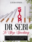 Image for Dr Sebi To Stop Smoking : The Effortless Self-Healing Guide to Detoxify Your Body and Permanently Stop Smoking. Bring Back Your Health and Joy of Life.