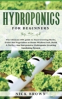 Image for Hydroponics for Beginners : The Ultimate DIY guide to Start Growing Herbs, Fruits and Vegetables at Home Without Soil. Build A Perfect and Inexpensive Hydroponic Growing Gardening System