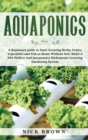 Image for Aquaponics : A Beginners guide to Start Growing Herbs, Fruits, Vegetables and Fish at Home Without Soil. Build A DIY Perfect and Inexpensive Hydroponic Growing Gardening System