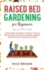 Image for Raised Bed Gardening for Beginners : Everything You Need to Know to Build and Sustain Your Own Thriving Garden. MORE Projects &amp; NEW Solutions