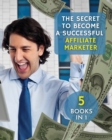 Image for The Secret to Become a Successful Affiliate Marketer : This Book Will Show You The Steps To Take In Order To Create A Fantastic &quot;Stream Income&quot; Through Internet. ( 5 BOOKS IN 1 !)