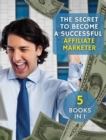 Image for The Secret to Become a Successful Affiliate Marketer : This Book Will Show You The Steps To Take In Order To Create A Fantastic &quot;Stream Income&quot; Through Internet. ( 5 BOOKS IN 1 !)