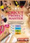 Image for Cricut Project Master 5 in 1 : The Best 2020-2021 Creations to Evolve from Beginner to Professional in Less than 2 Weeks. Renew Your Creativity Thanks to the Cricut Machines