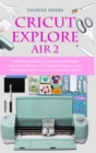 Image for Cricut Explore Air 2 : The Definitive Guide to Learn How to Maximize Your Cricut Machine. Fantastic Projects to do With Design Space. Give Your Creativity a Boost