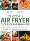 Image for The Complete Air Fryer Cookbook for Beginners : AMAZING HEALTHY RECIPES TO FRY, BAKE, GRILL, AND ROAST WITH YOUR AIR FRYER-For Your Whole Family-on a BUDGET