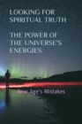 Image for Looking for Spiritual Truth - The Power of the Universe&#39;s Energies : New Age&#39;s Mistakes