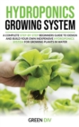 Image for Hydroponics Growing System : A Complete step-by-step guide for Beginners to build your own inexpensive Hydroponics system for growing plants, fruits and vegetables in the water