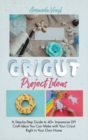 Image for Fantastic Cricut Project Ideas : Guide to 40+ Impressive DIY Craft Ideas You Can Make with Your Cricut Right in Your Own Home