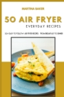 Image for 50 Air Fryer Everyday Recipes : 50+ Easy To Follow Air Fryer Recipes - From Breakfast To Dinner