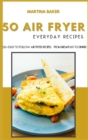 Image for 50 Air Fryer Everyday Recipes : 50+ Easy To Follow Air Fryer Recipes - From Breakfast To Dinner