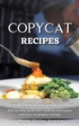 Image for Copycat Recipes : Complete Copycat cookbook to prepare the recipes of your favorite restaurants at home. Step by step guide with cooking techniques and easy-to-prepare recipes