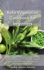 Image for Keto Vegetarian Cookbook for Beginners : Healthy Recipes to Discover the Secrets of a Natural Plant Based Diet with Tasty Seasonal Dishes, Delicious Foods, and Ketogenic Solutions for Weight Loss