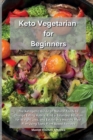 Image for Keto Vegetarian for Beginners : The Ketogenic Guide on Natural Foods to Change Eating Habits, Find a Balanced Solution for Weight Loss, and Establish a Healthy Meal Plan Using Tasty Plant Based Recipe
