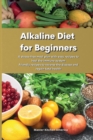Image for Alkaline Diet for Beginners : A stress-free meal plan with easy recipes to heal the immune system Friendly recipes to reverse the disease and regain total health