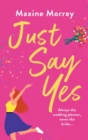 Image for Just Say Yes : The uplifting romantic comedy from Maxine Morrey