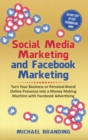 Image for Social Media Marketing and Facebook Marketing : Turn Your Business or Personal Brand Online Presence into a Money Making Machine with Facebook Advertising - An Easy Step by Step Facebook Ads Guide
