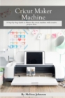 Image for Cricut Maker Machine : A Step-by-Step Guide to Master the cricut machine with creative project ideas